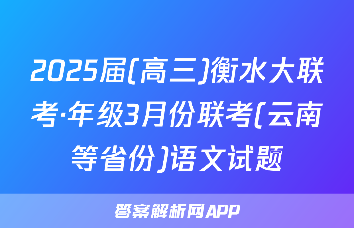 2025届(高三)衡水大联考·年级3月份联考(云南等省份)语文试题