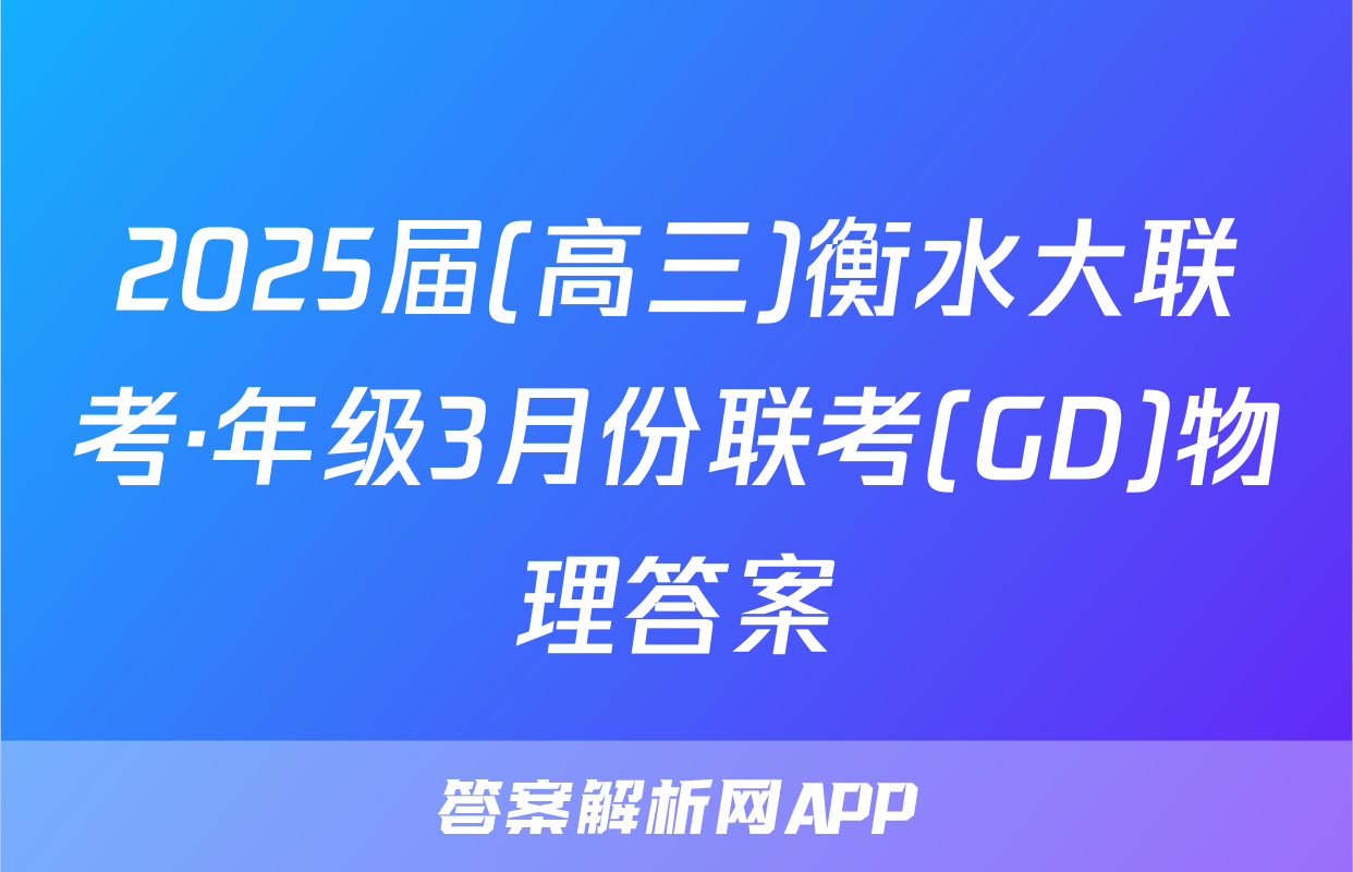 2025届(高三)衡水大联考·年级3月份联考(GD)物理答案