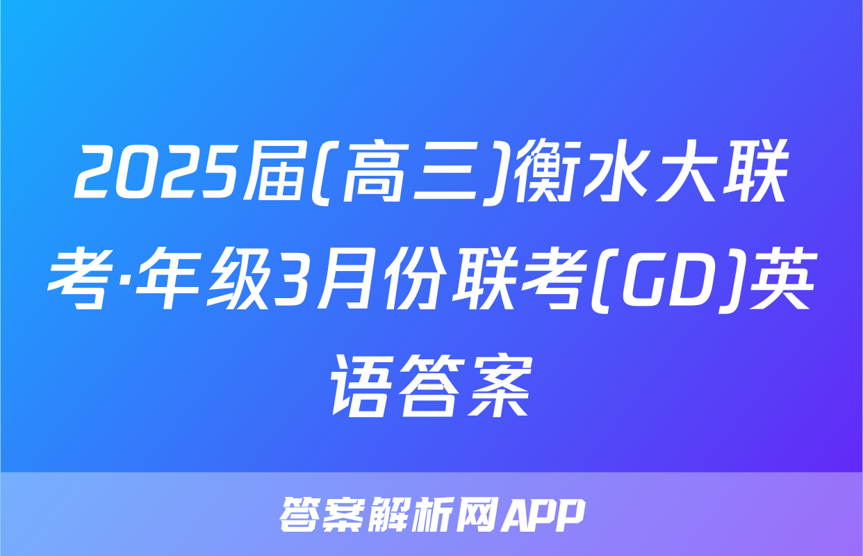 2025届(高三)衡水大联考·年级3月份联考(GD)英语答案
