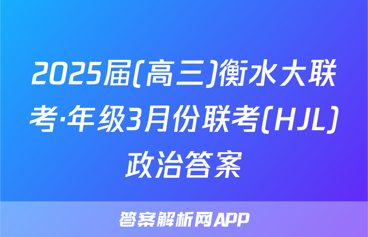 2025届(高三)衡水大联考·年级3月份联考(HJL)政治答案