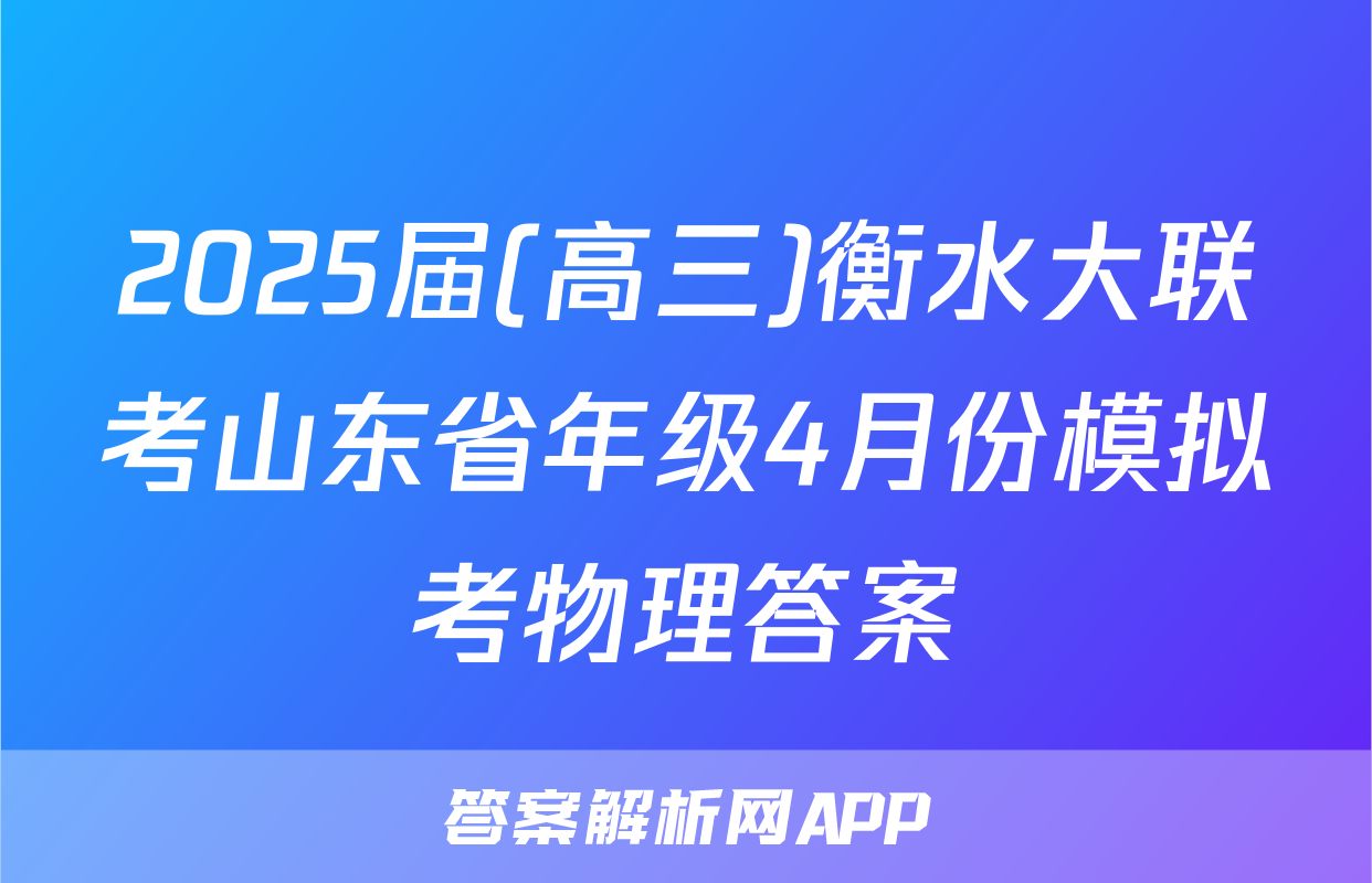 2025届(高三)衡水大联考山东省年级4月份模拟考物理答案