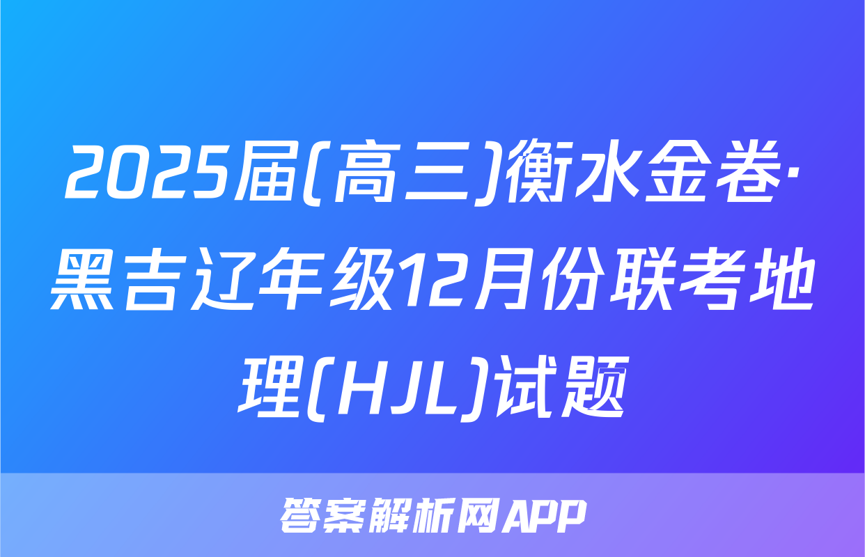 2025届(高三)衡水金卷·黑吉辽年级12月份联考地理(HJL)试题