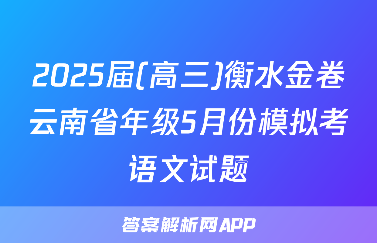 2025届(高三)衡水金卷云南省年级5月份模拟考语文试题