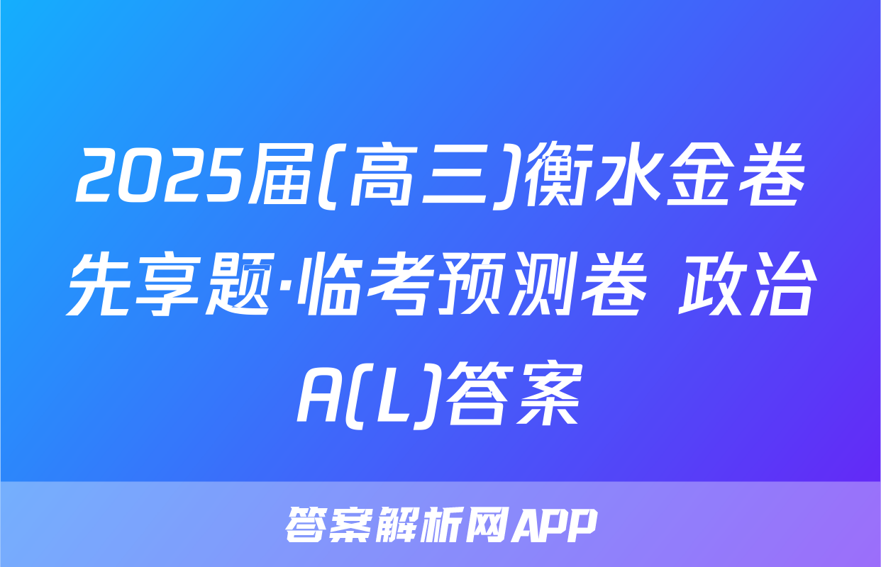 2025届(高三)衡水金卷先享题·临考预测卷 政治A(L)答案