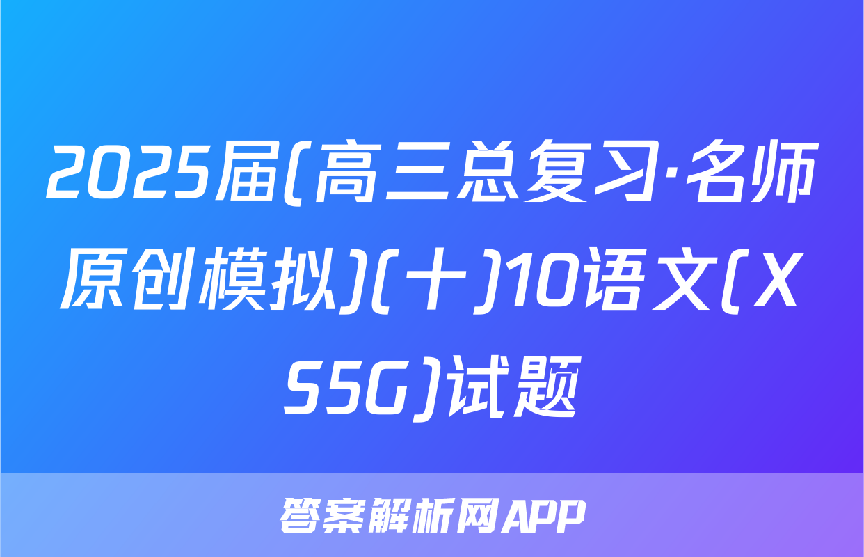 2025届(高三总复习·名师原创模拟)(十)10语文(XS5G)试题