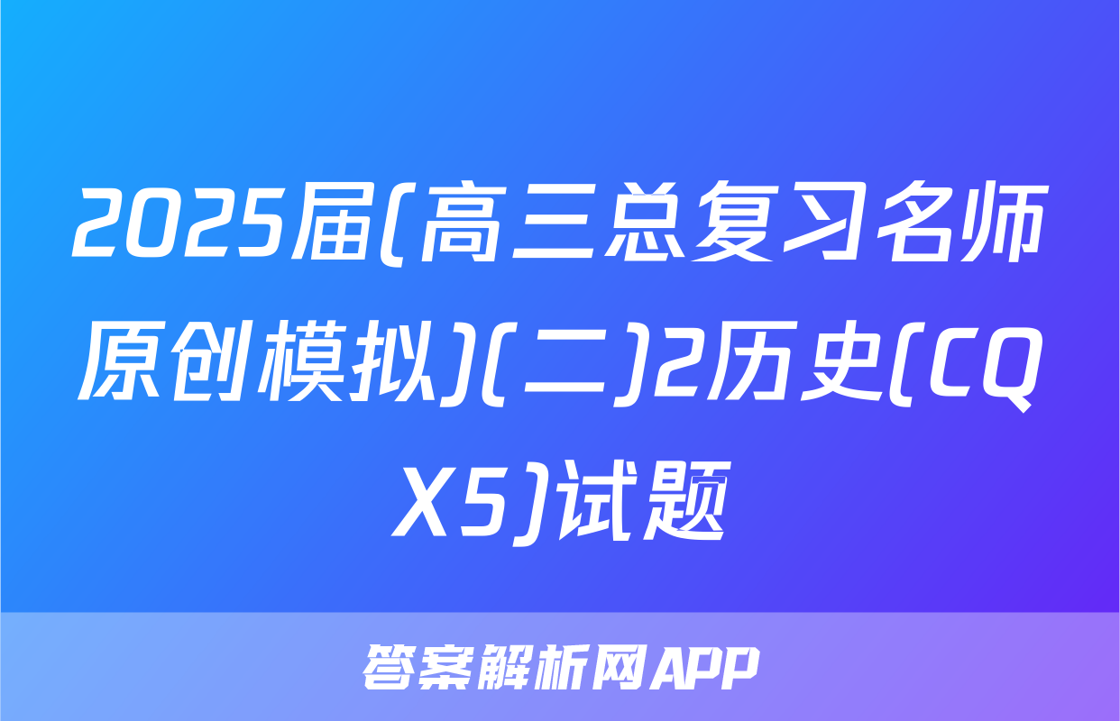 2025届(高三总复习名师原创模拟)(二)2历史(CQX5)试题