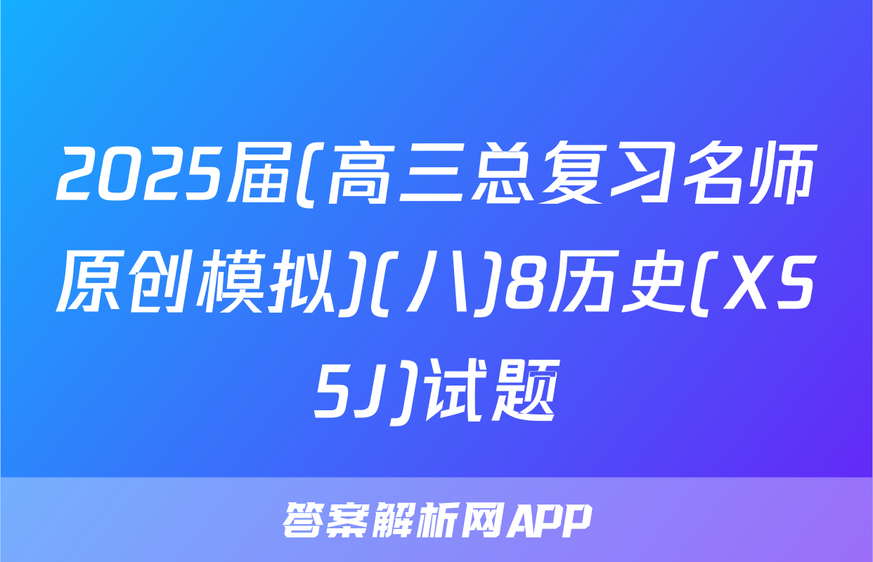 2025届(高三总复习名师原创模拟)(八)8历史(XS5J)试题