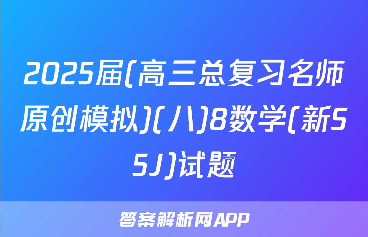 2025届(高三总复习名师原创模拟)(八)8数学(新S5J)试题