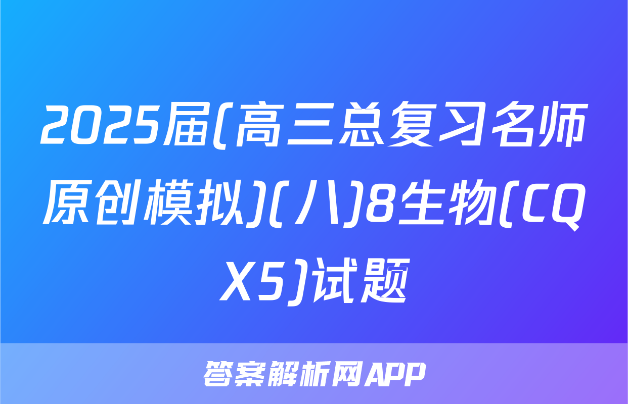 2025届(高三总复习名师原创模拟)(八)8生物(CQX5)试题