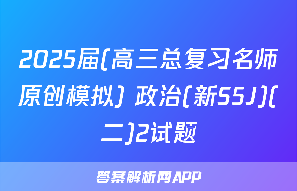 2025届(高三总复习名师原创模拟) 政治(新S5J)(二)2试题