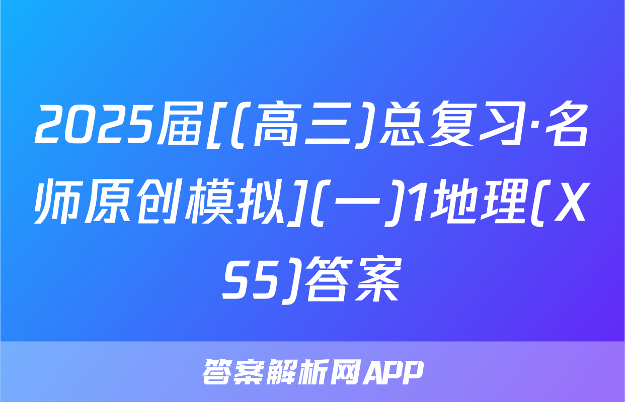 2025届[(高三)总复习·名师原创模拟](一)1地理(XS5)答案