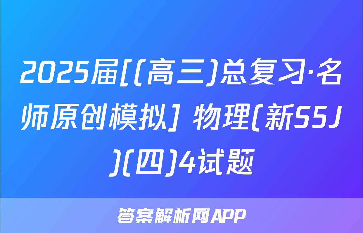 2025届[(高三)总复习·名师原创模拟] 物理(新S5J)(四)4试题