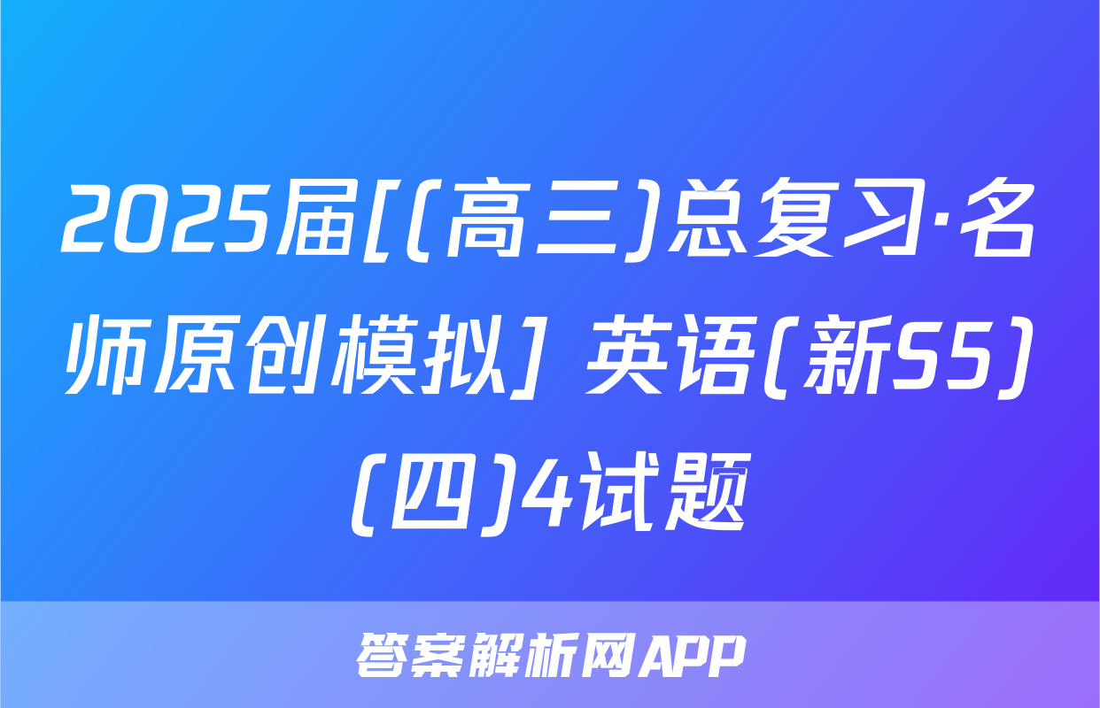 2025届[(高三)总复习·名师原创模拟] 英语(新S5)(四)4试题