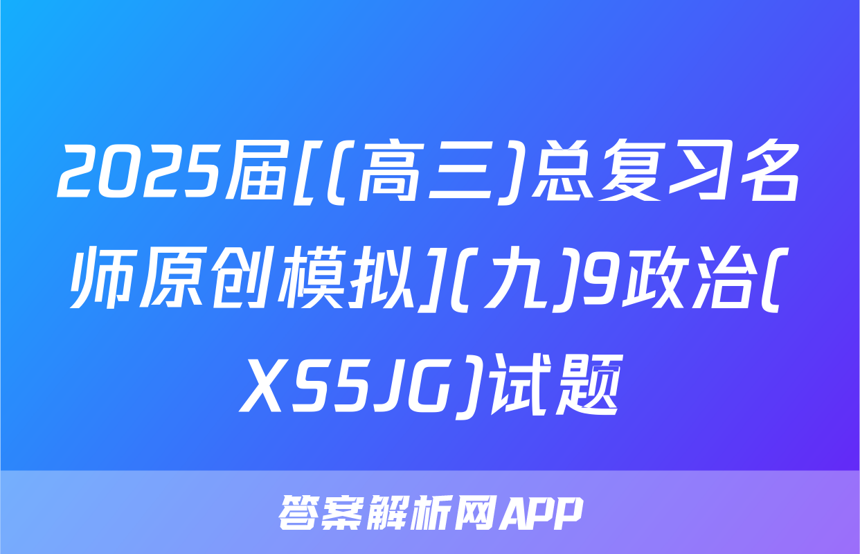 2025届[(高三)总复习名师原创模拟](九)9政治(XS5JG)试题