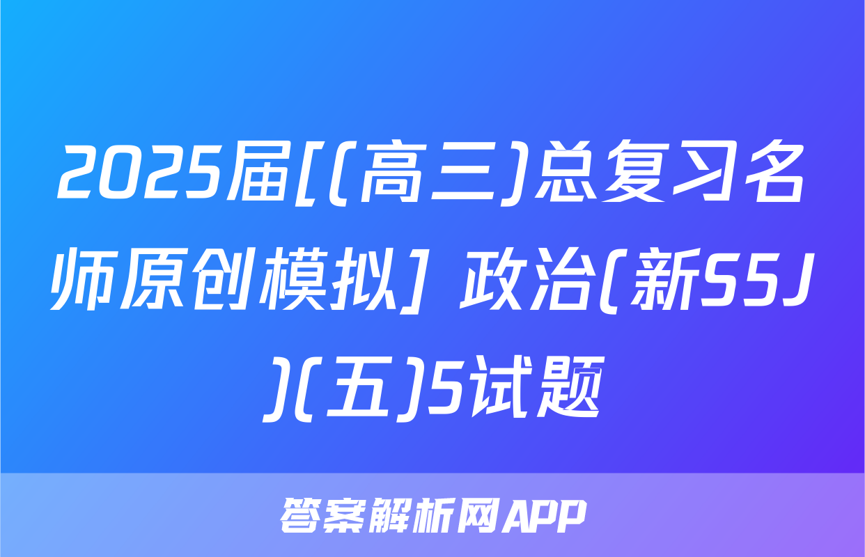 2025届[(高三)总复习名师原创模拟] 政治(新S5J)(五)5试题