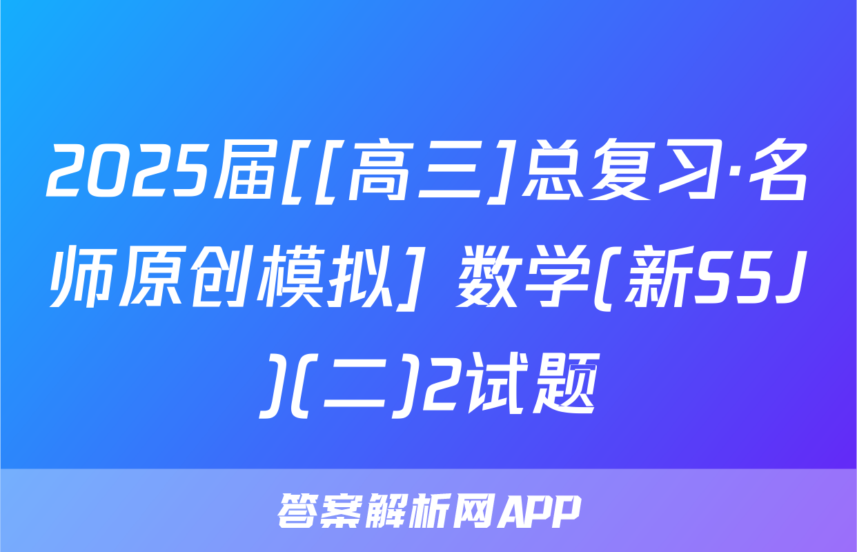 2025届[[高三]总复习·名师原创模拟] 数学(新S5J)(二)2试题