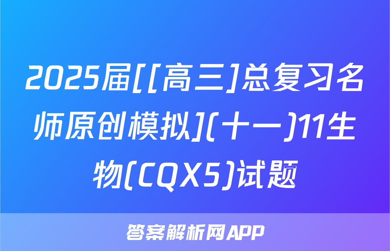 2025届[[高三]总复习名师原创模拟](十一)11生物(CQX5)试题