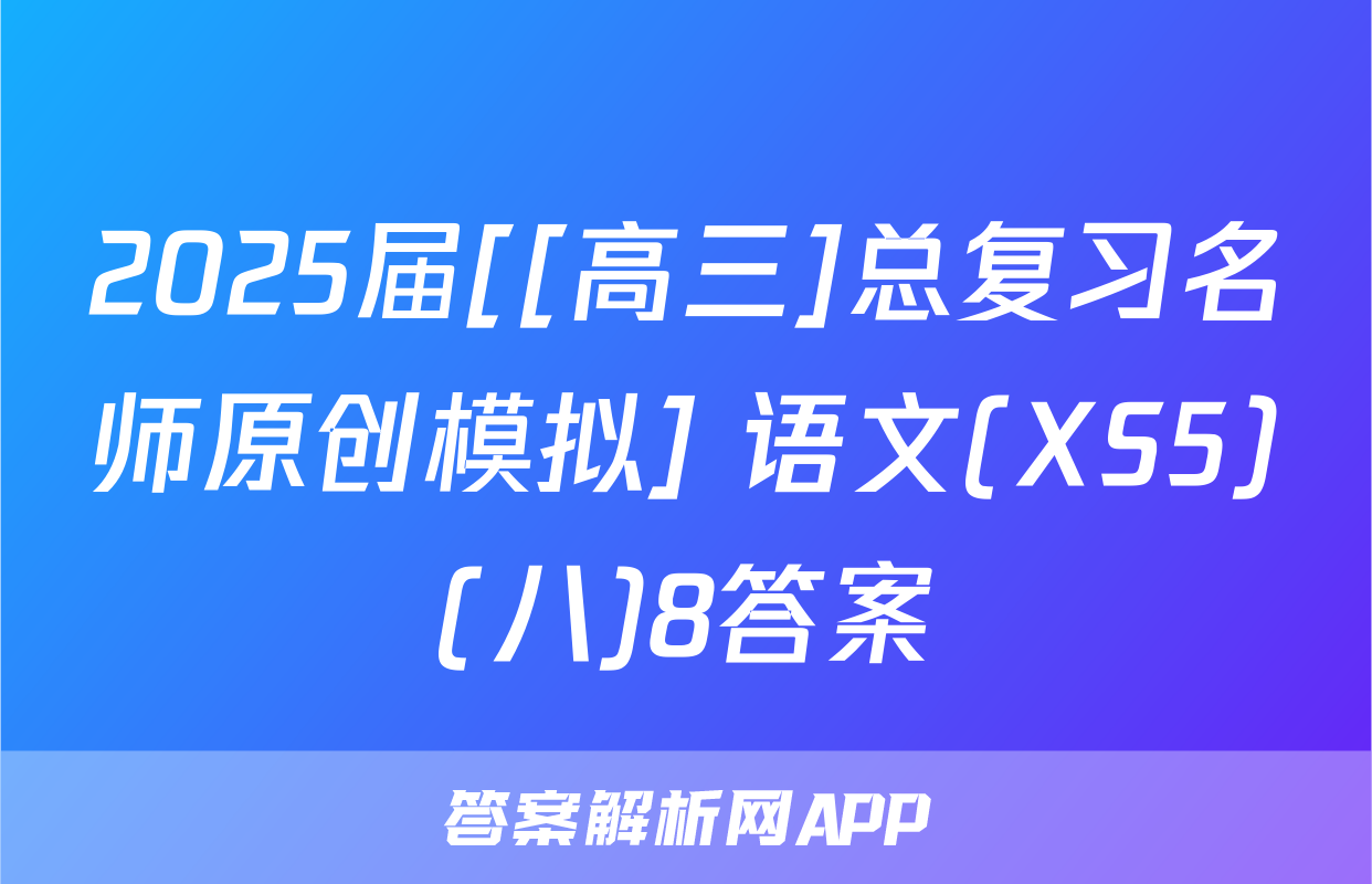 2025届[[高三]总复习名师原创模拟] 语文(XS5)(八)8答案