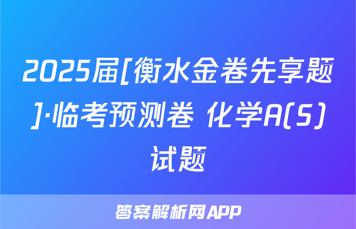 2025届[衡水金卷先享题]·临考预测卷 化学A(S)试题