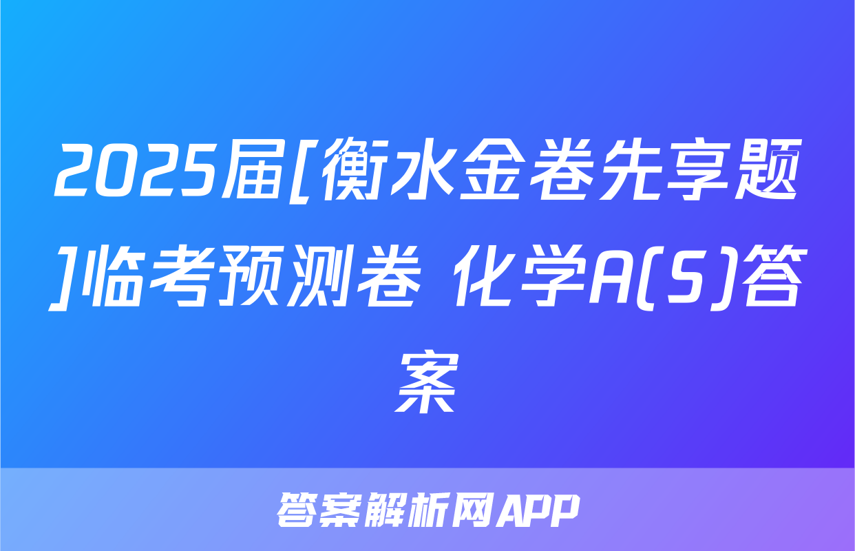 2025届[衡水金卷先享题]临考预测卷 化学A(S)答案