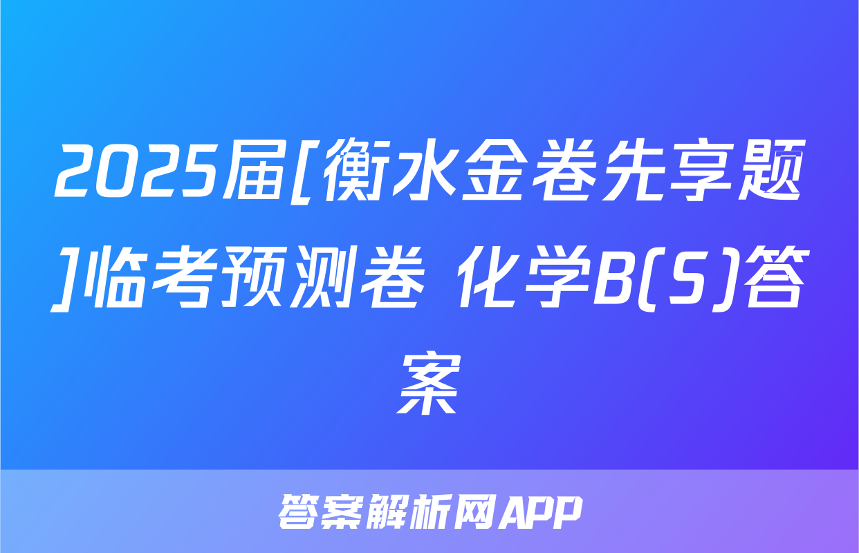 2025届[衡水金卷先享题]临考预测卷 化学B(S)答案