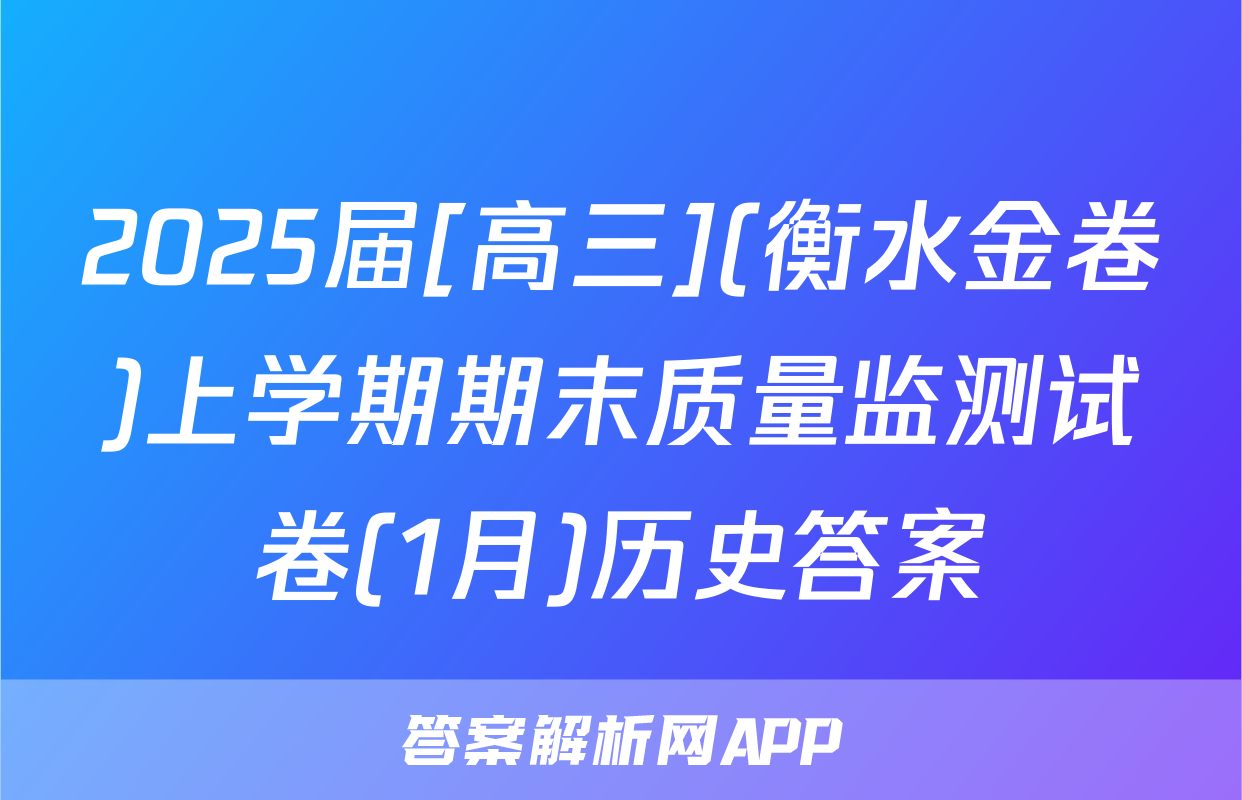2025届[高三](衡水金卷)上学期期末质量监测试卷(1月)历史答案