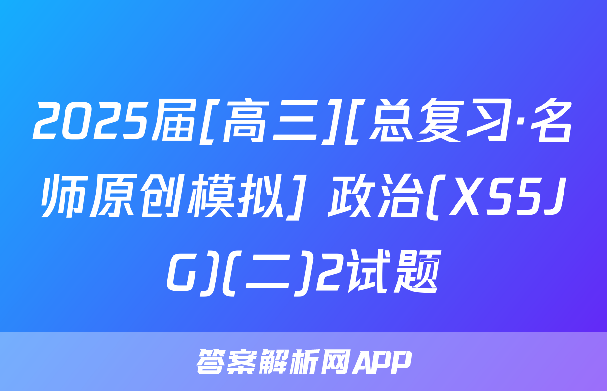 2025届[高三][总复习·名师原创模拟] 政治(XS5JG)(二)2试题