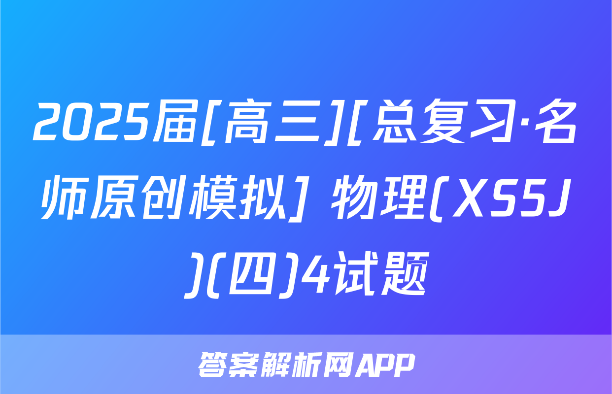 2025届[高三][总复习·名师原创模拟] 物理(XS5J)(四)4试题