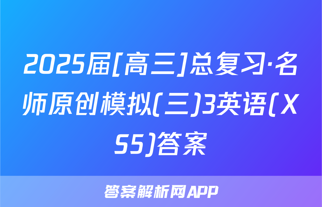 2025届[高三]总复习·名师原创模拟(三)3英语(XS5)答案