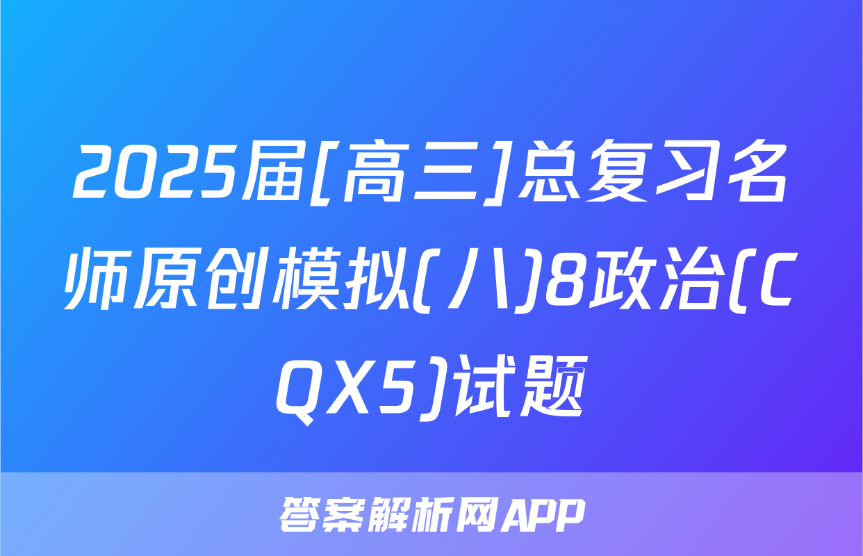2025届[高三]总复习名师原创模拟(八)8政治(CQX5)试题