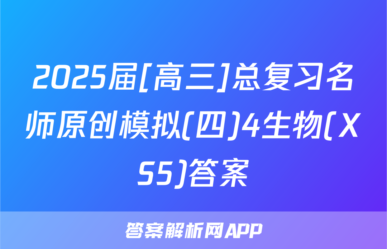 2025届[高三]总复习名师原创模拟(四)4生物(XS5)答案