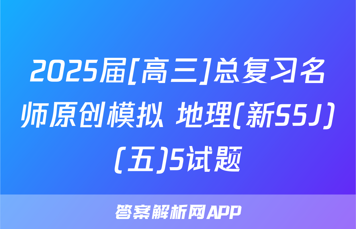 2025届[高三]总复习名师原创模拟 地理(新S5J)(五)5试题