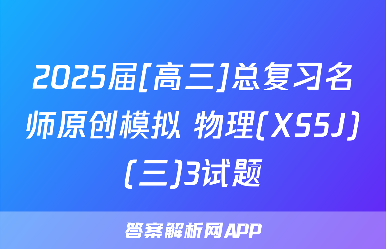 2025届[高三]总复习名师原创模拟 物理(XS5J)(三)3试题