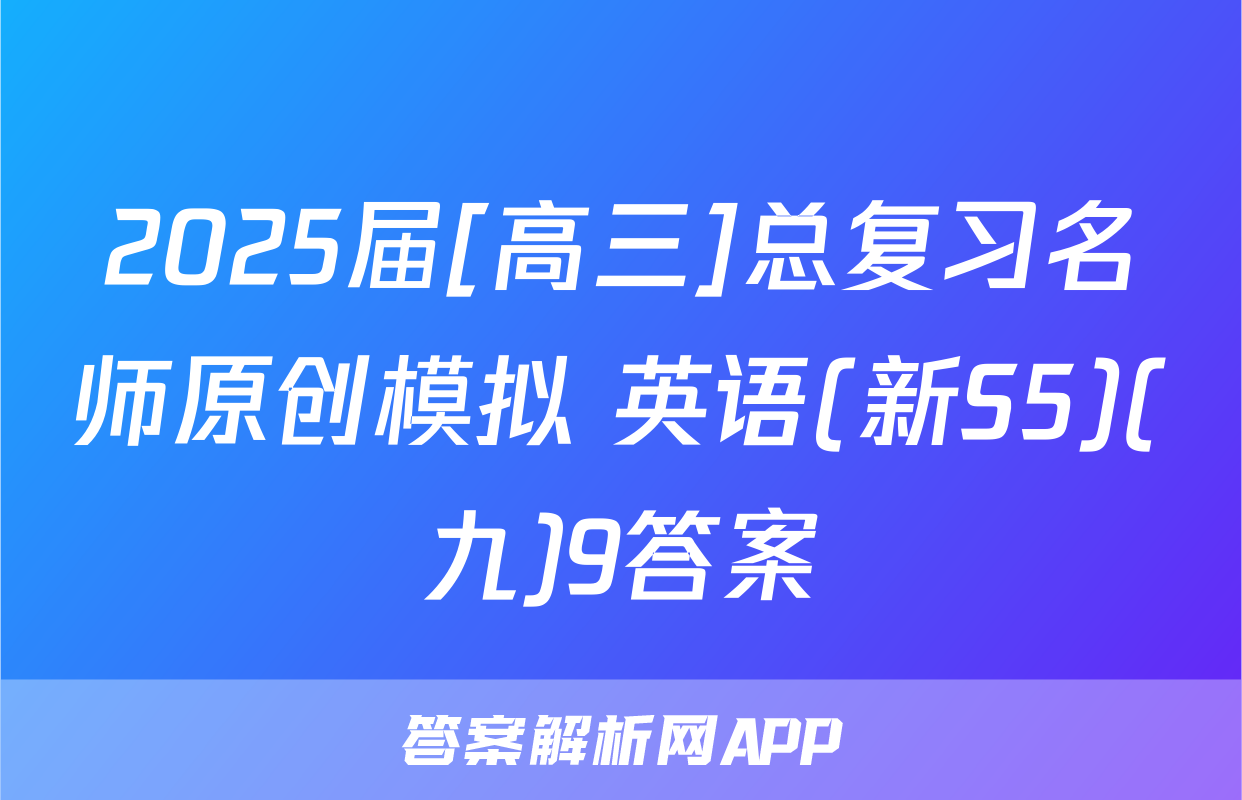 2025届[高三]总复习名师原创模拟 英语(新S5)(九)9答案