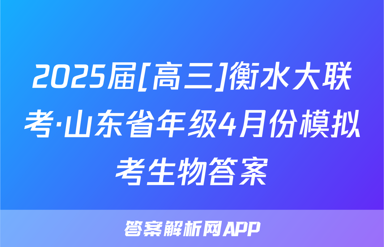 2025届[高三]衡水大联考·山东省年级4月份模拟考生物答案