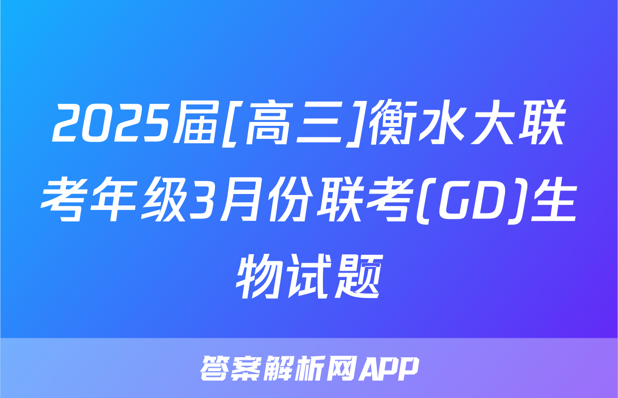 2025届[高三]衡水大联考年级3月份联考(GD)生物试题
