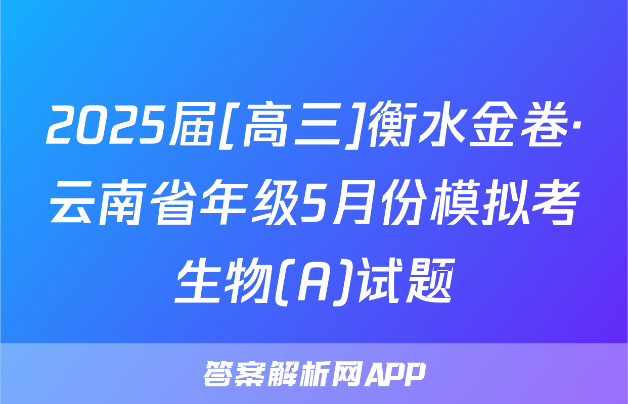 2025届[高三]衡水金卷·云南省年级5月份模拟考生物(A)试题