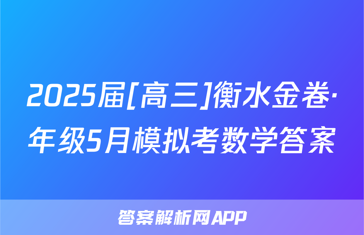 2025届[高三]衡水金卷·年级5月模拟考数学答案