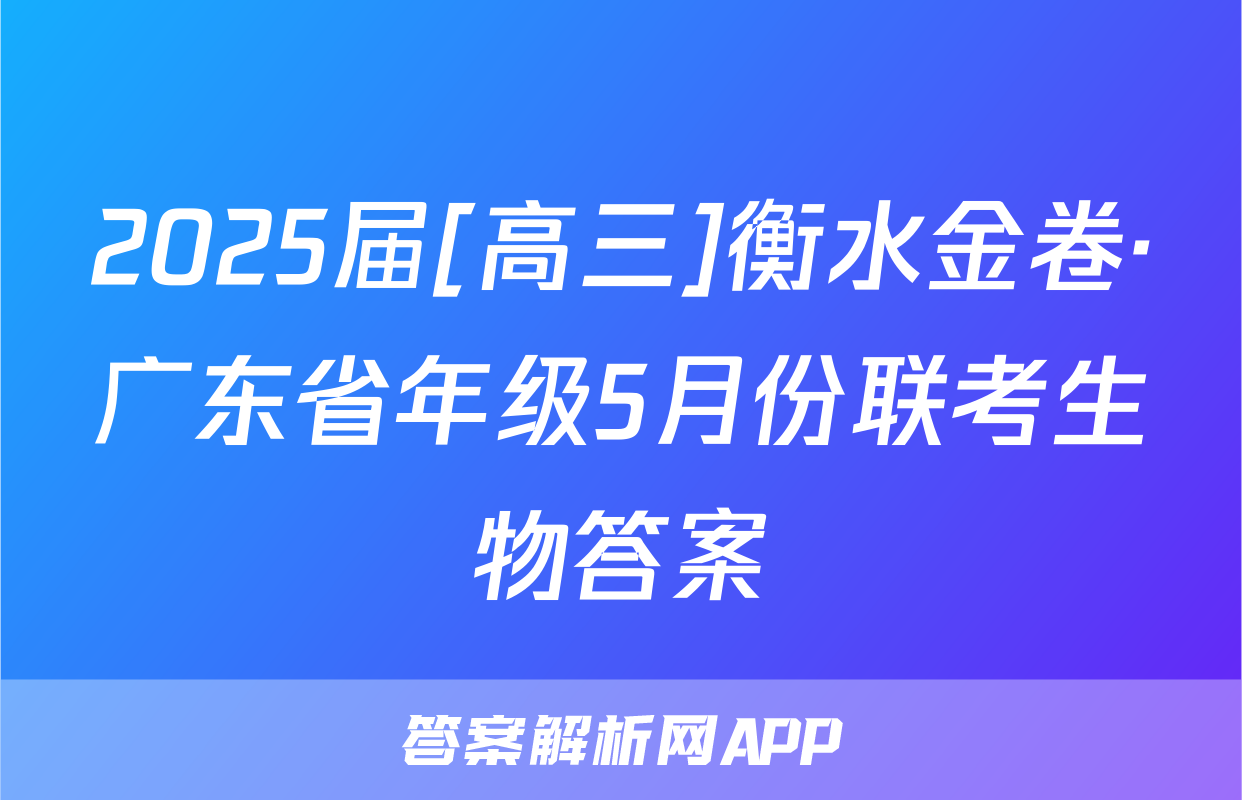 2025届[高三]衡水金卷·广东省年级5月份联考生物答案