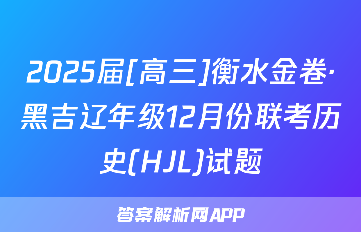 2025届[高三]衡水金卷·黑吉辽年级12月份联考历史(HJL)试题