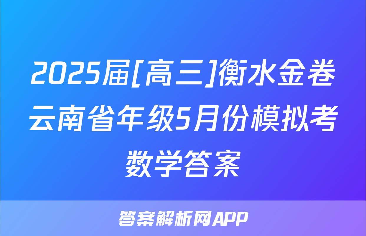 2025届[高三]衡水金卷云南省年级5月份模拟考数学答案