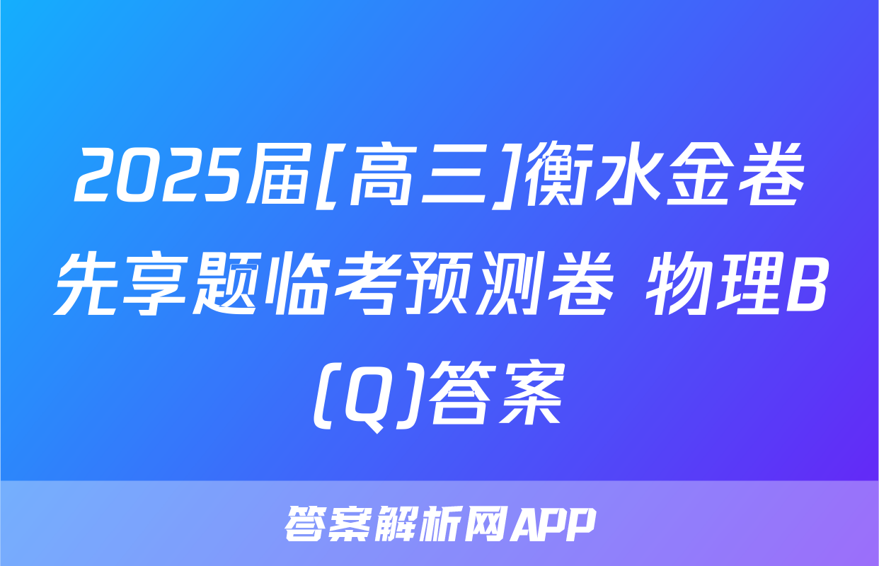 2025届[高三]衡水金卷先享题临考预测卷 物理B(Q)答案
