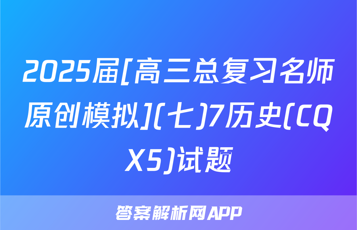 2025届[高三总复习名师原创模拟](七)7历史(CQX5)试题