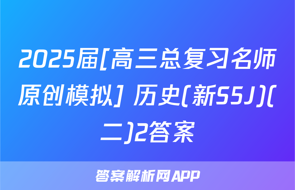 2025届[高三总复习名师原创模拟] 历史(新S5J)(二)2答案