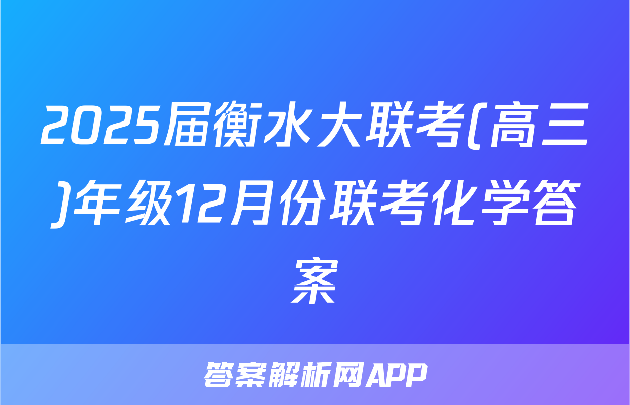 2025届衡水大联考(高三)年级12月份联考化学答案