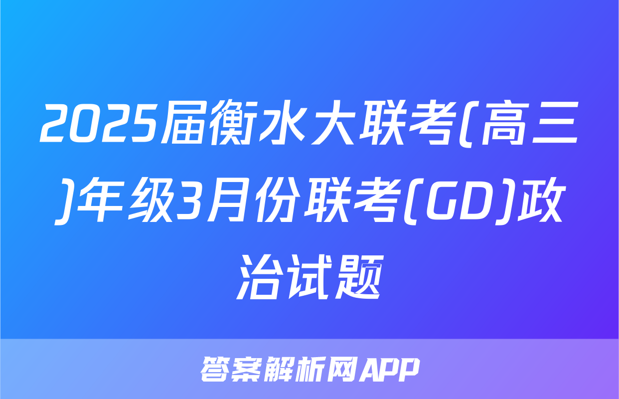 2025届衡水大联考(高三)年级3月份联考(GD)政治试题