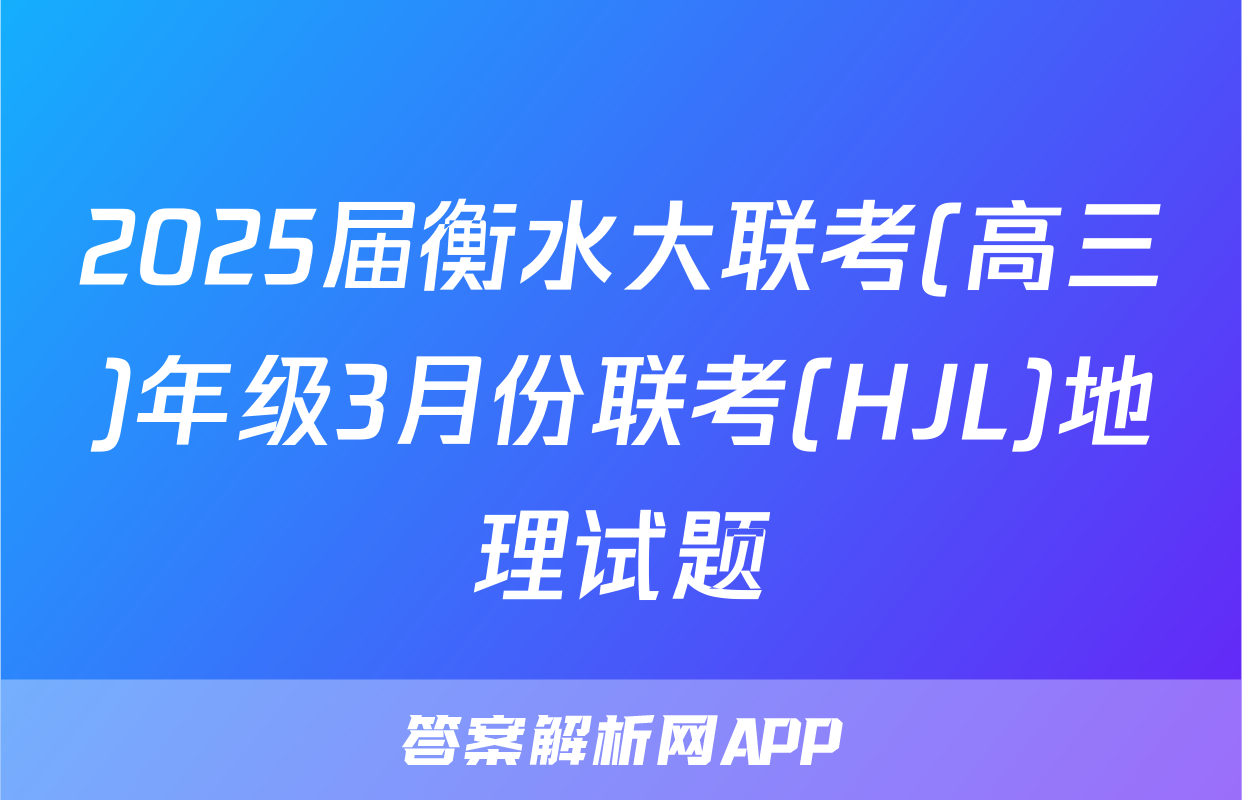 2025届衡水大联考(高三)年级3月份联考(HJL)地理试题