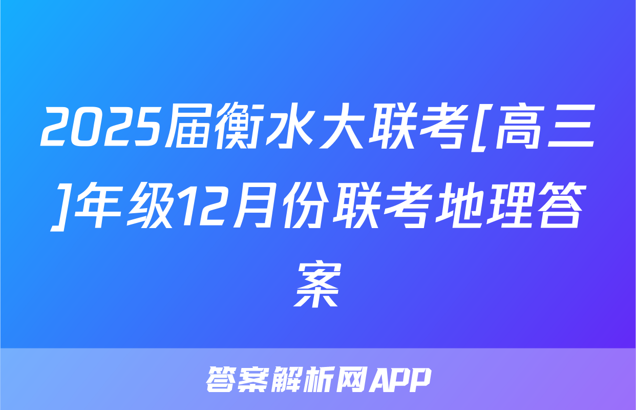 2025届衡水大联考[高三]年级12月份联考地理答案