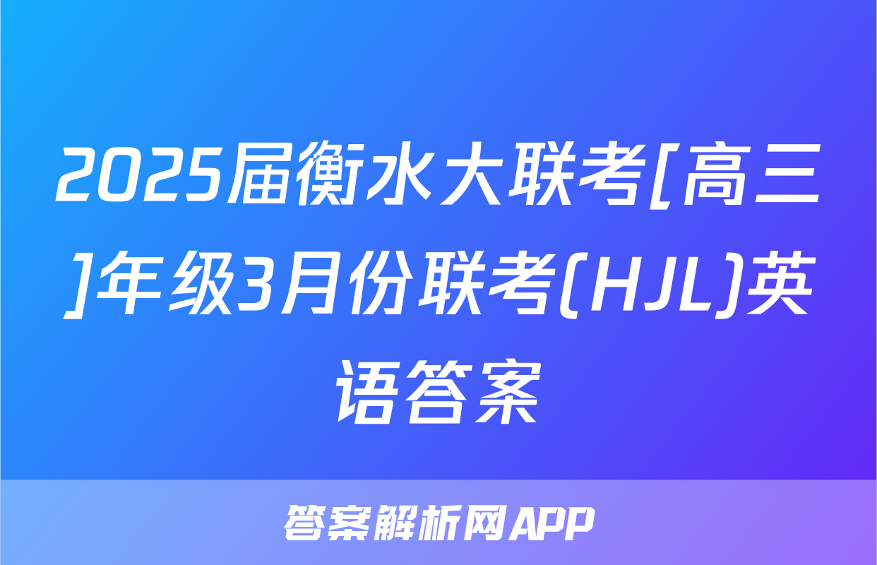 2025届衡水大联考[高三]年级3月份联考(HJL)英语答案