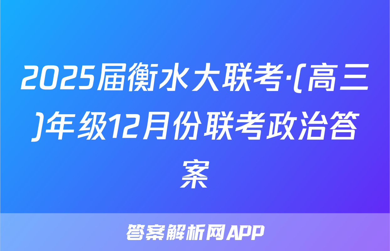 2025届衡水大联考·(高三)年级12月份联考政治答案